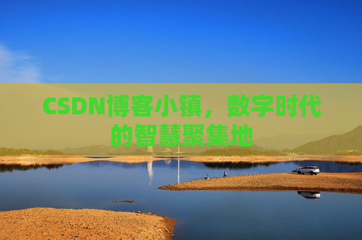CSDN博客小镇,数字时代的智慧聚集地